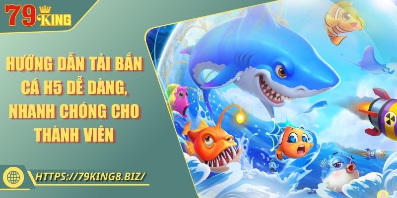 Hướng Dẫn Tải Bắn Cá H5 Dễ Dàng, Nhanh Chóng Cho Thành Viên
